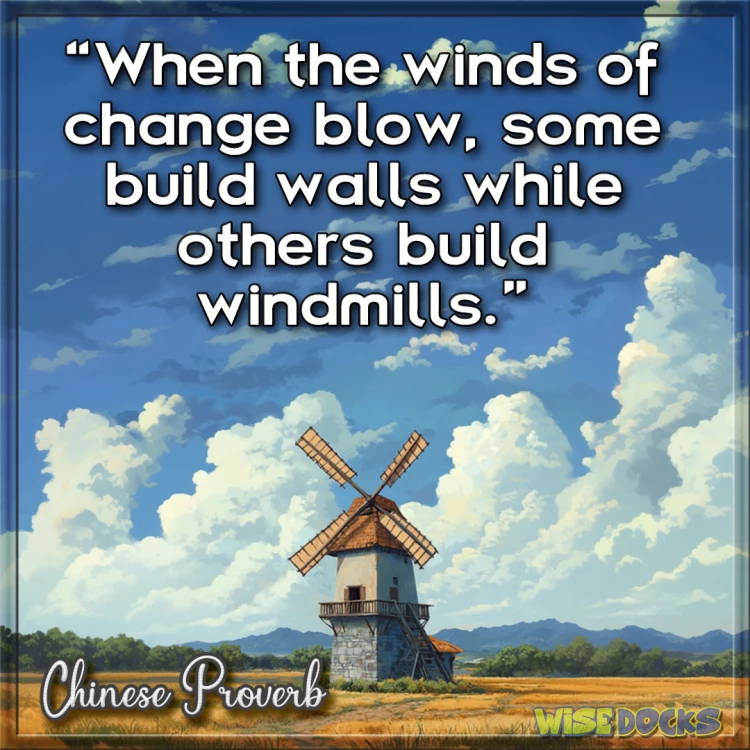 Chinese Proverb When the winds of change blow some build walls while others build windmills