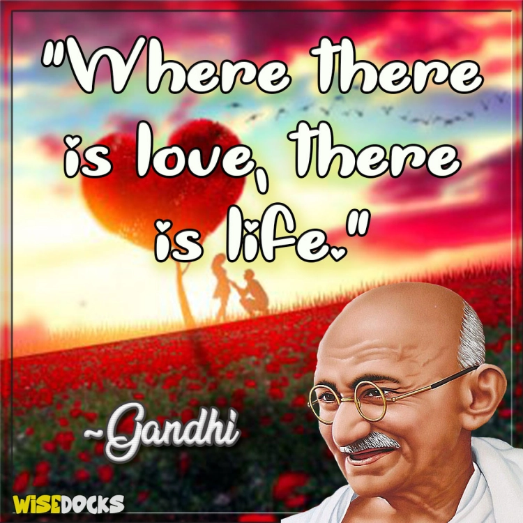 Gandhi Where there is love, there is life.