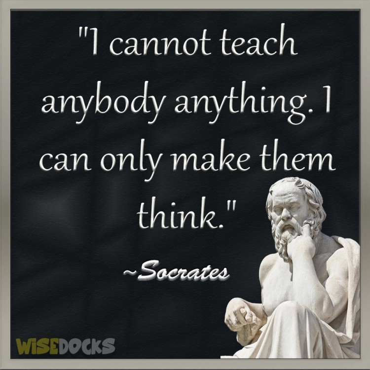 Socrates I cannot teach anybody anything, I can only make them think.