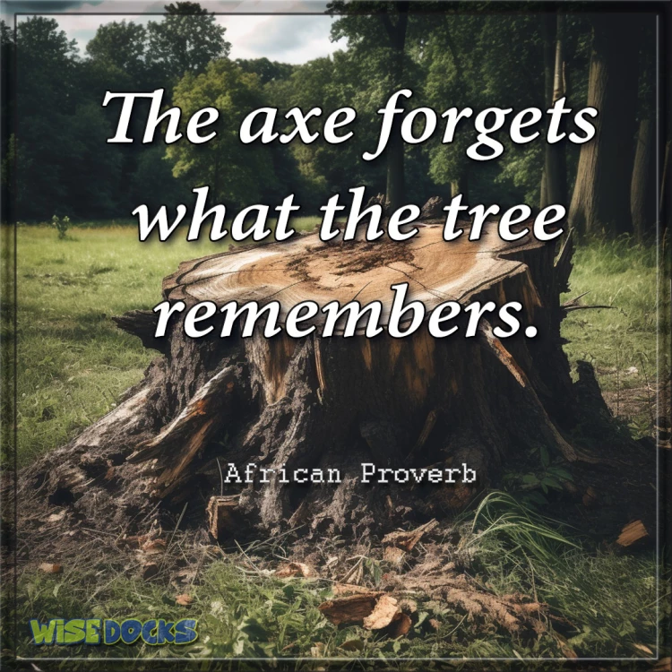 The axe forgets what the tree remembers