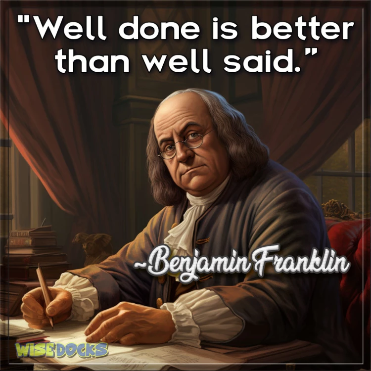 Benjamin Franklin well done is better than well said