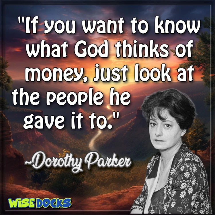 Dorothy Parker if you want to know what god thinks of money, look at those he gave it to.