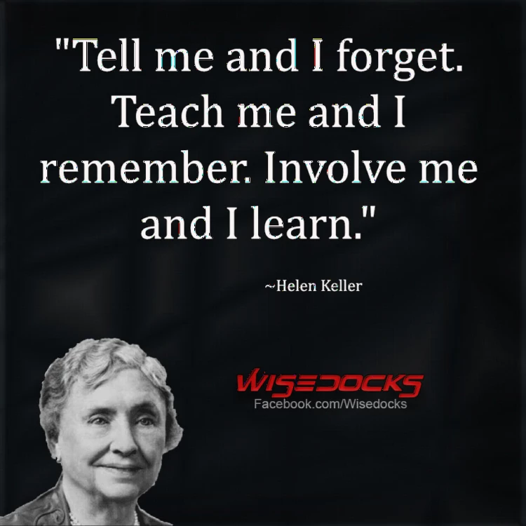 Helen Keller Tell me and i forget, Teach me and I remember.