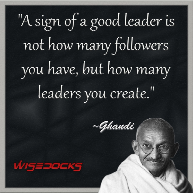 Gandhi A sign of a good leader is not how many followers you have but how many leaders you create.