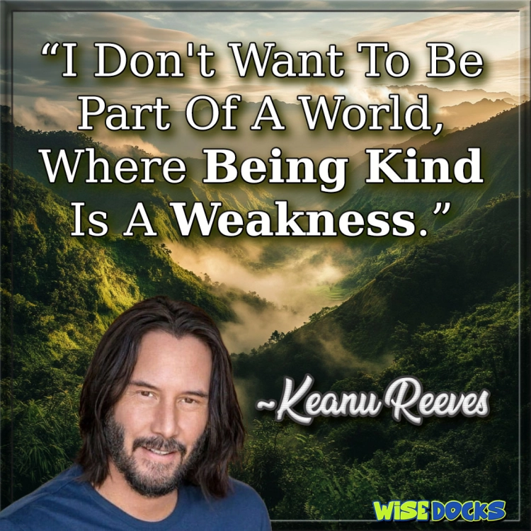 Keanu Reeves I don't want to be a part of a world where being kind is considered a weakness