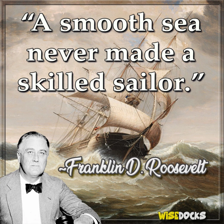 Franklin Roosevelt A smooth sea never made a skilled sailor