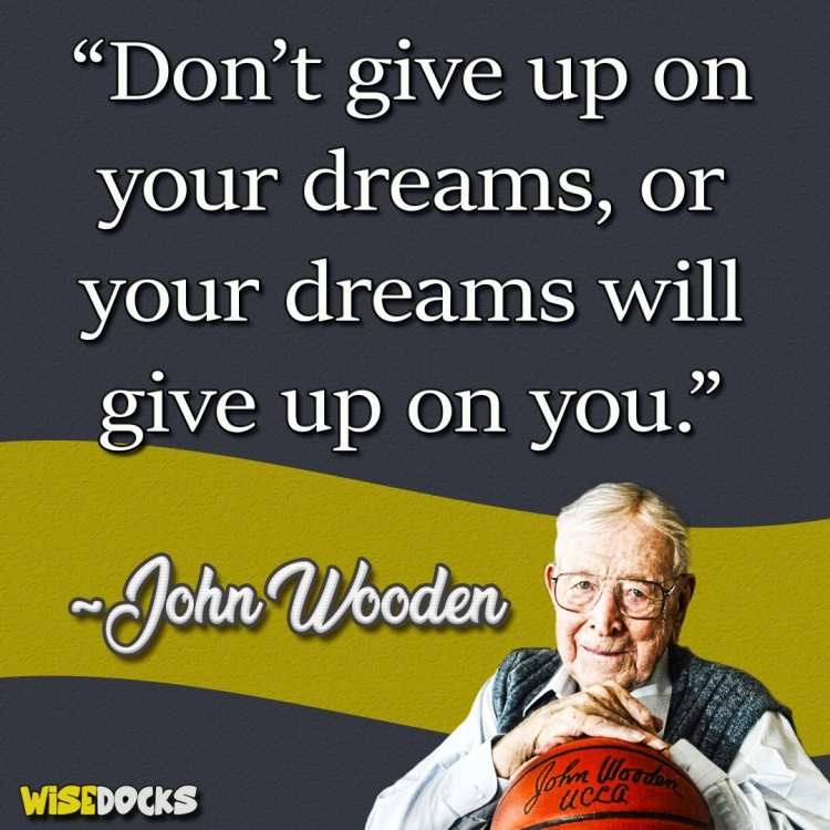 John Wooden Don't give up on your dreams.