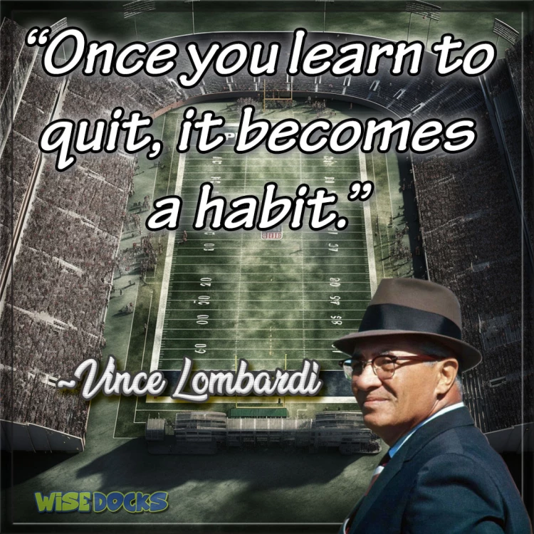 Vince Lombardi Once you learn to quit, it becomes a habit