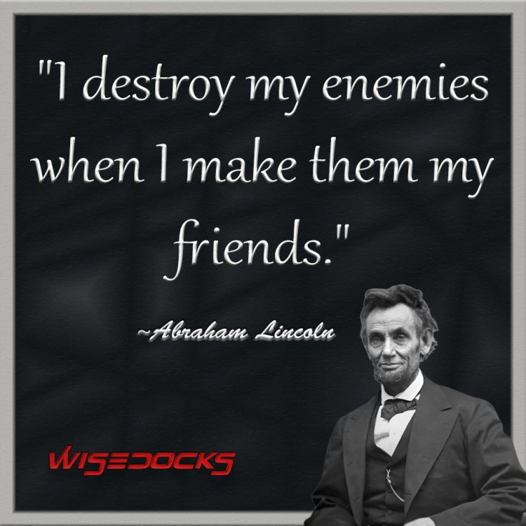 Abraham Lincoln I destroy my enemies when i make them my friends