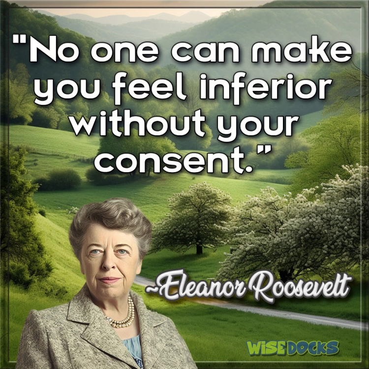 Eleanor Roosevelt No one can make you feel inferior without your consent