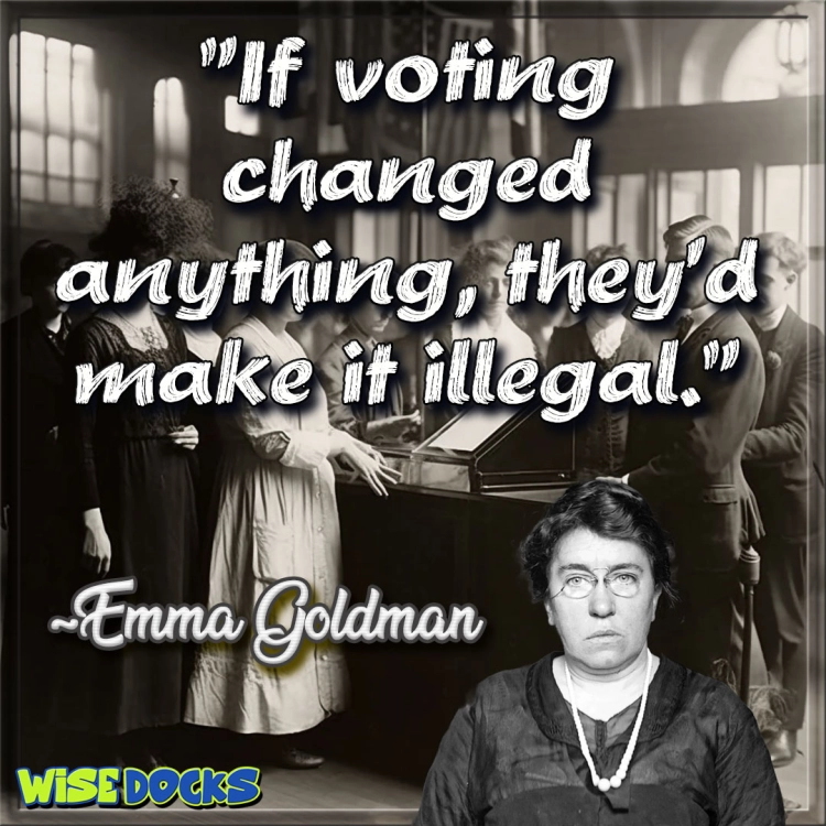 Emma Goldman If voting changed anything they would make it illegal.