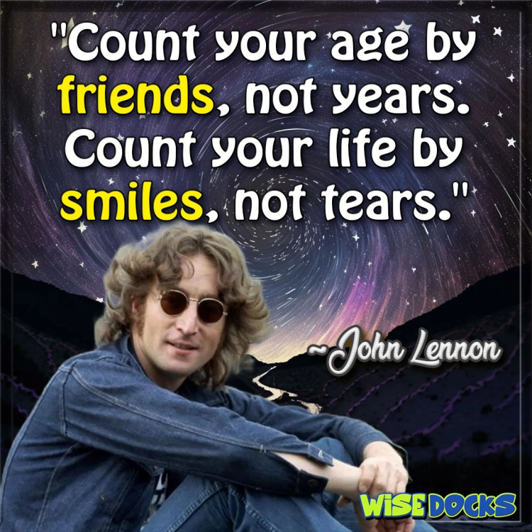 John Lennon Count your age by friends not years.