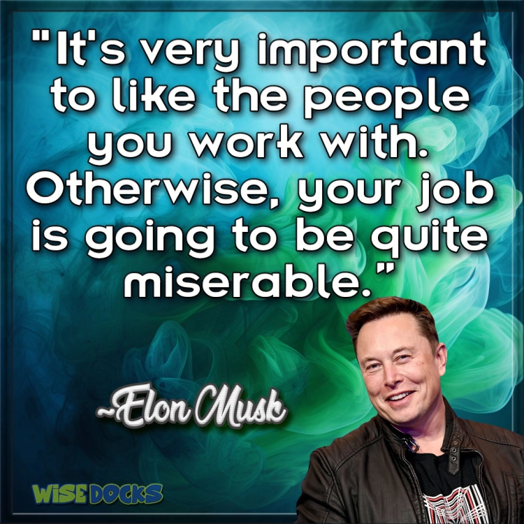 Elon Musk It's important to like the people you work with