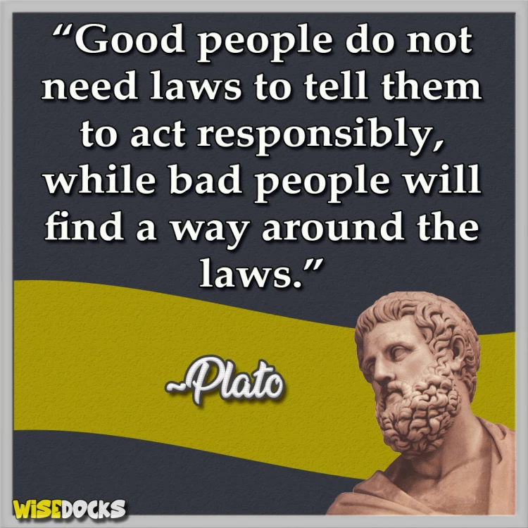 Plato Good people do not need laws to act responsibly.