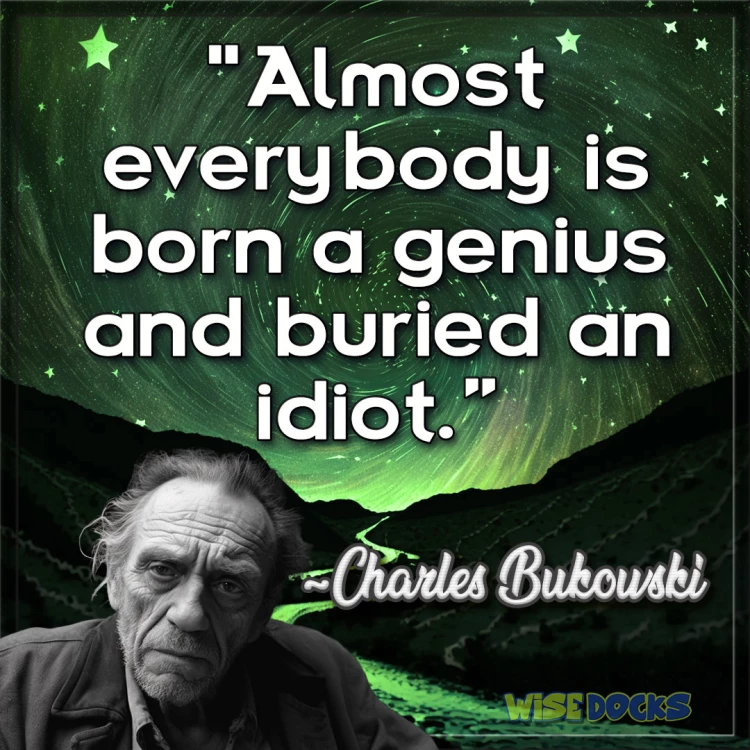 Charles Bukowski Everyone is born a genius and buried an idiot