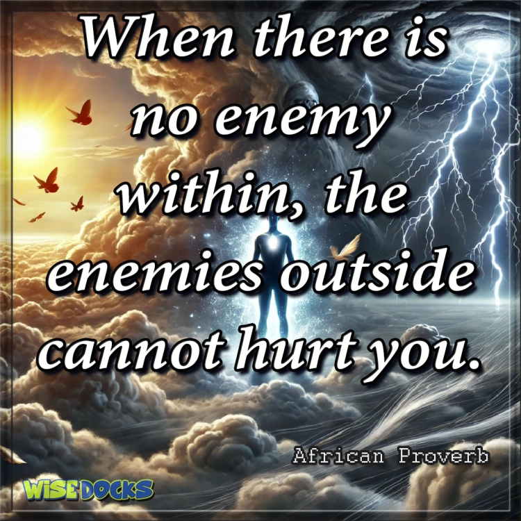 "When there is no enemy within, the enemies outside cannot hurt you." – African Proverb