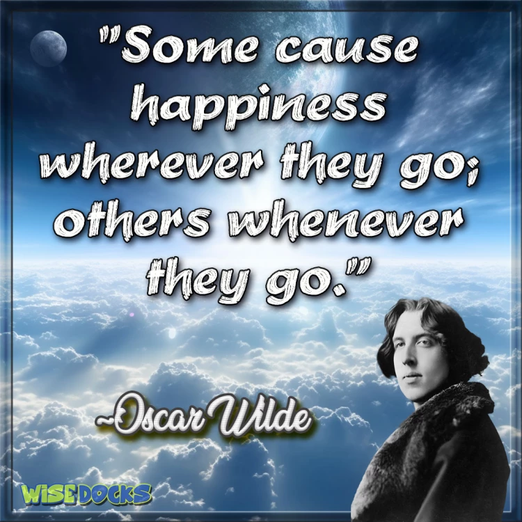 Oscar Wilde Some cause happiness wherever they go some whenever they go