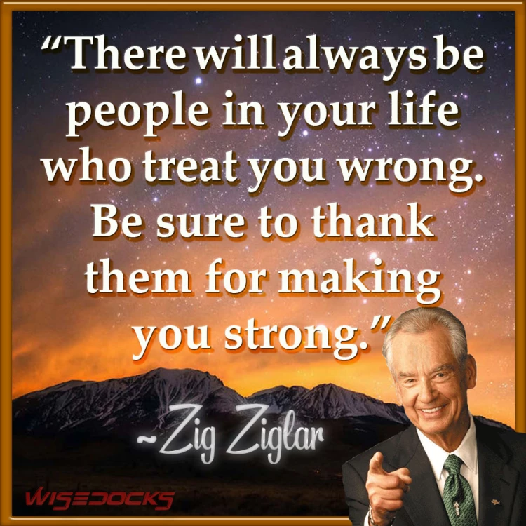 Zig Ziglar People will do you wrong don't let it affect you.