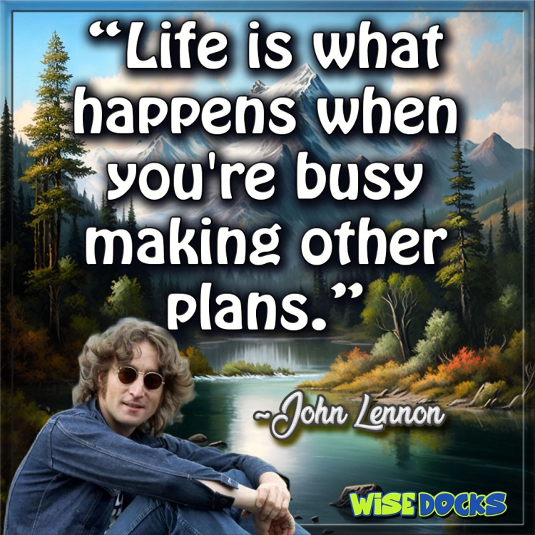 John Lennon Life is what happens when you're making other plans.