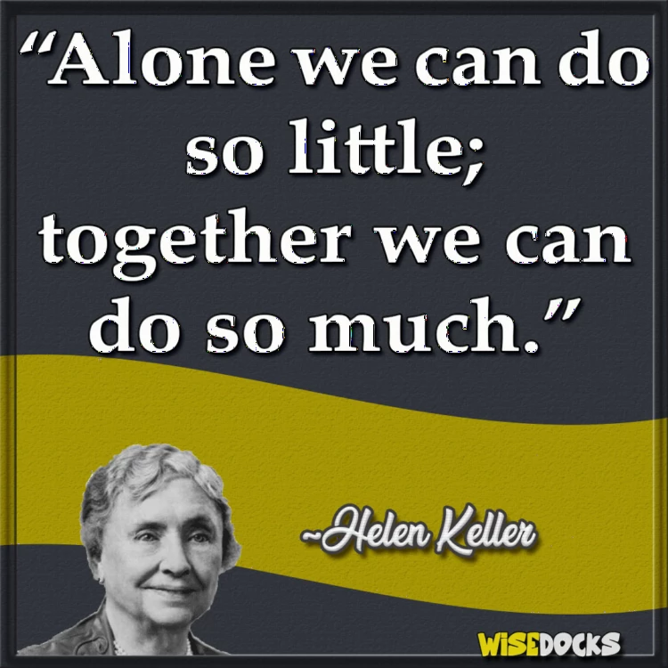 Helen Keller Alone we can do so little