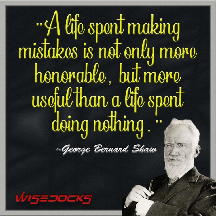 George Bernard Shaw A life spent making mistakes is more honorable than and life spent doing nothing.