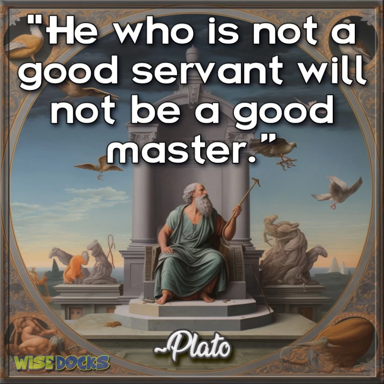 Plato He who is not a good servant will not be a good master