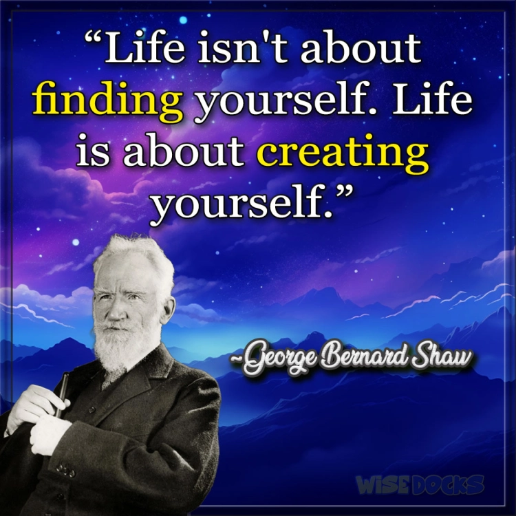 George Bernard Shaw Life is about creating yourself.