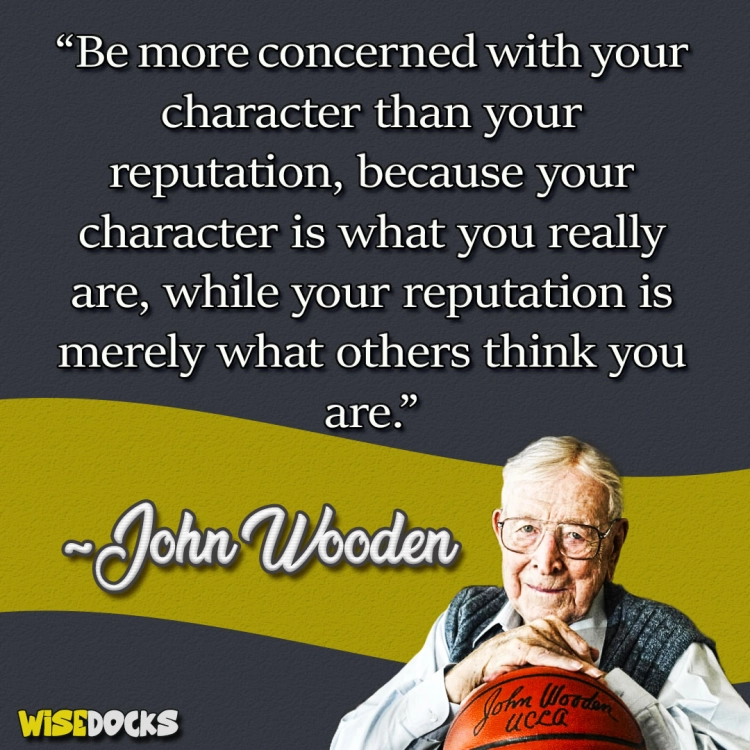 John Wooden Be more concerned with your character than your reputation