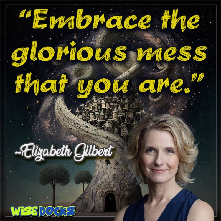 Elizabeth Gilbert Embrace the glorious mess you are