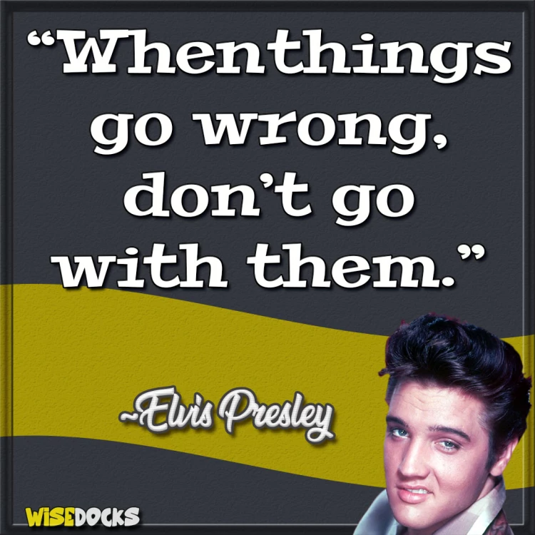 Elvis Presley When things go wrong don't go with them.