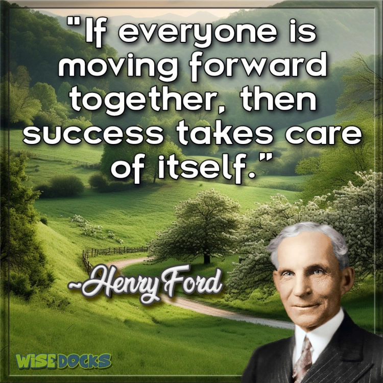 Henry Ford If everyone is moving forward together then success takes care of itself.