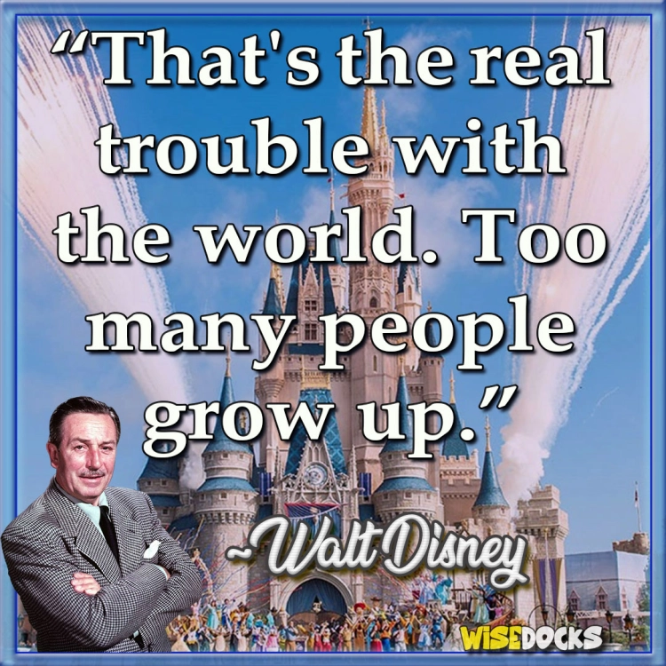 Walt Disney Thats the real trouble with the world. Too many people grow up.