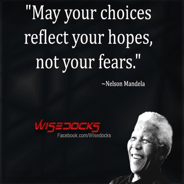 Nelson Mandela May your choices reflect your hopes and not your fears.