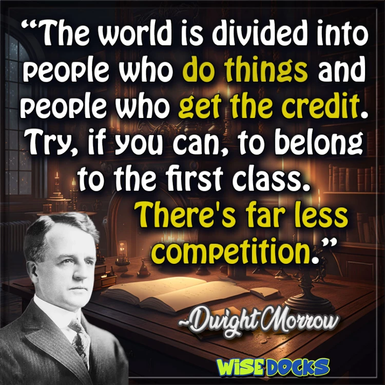 Dwight Morrow The world is divided into people who do things and those who get credit