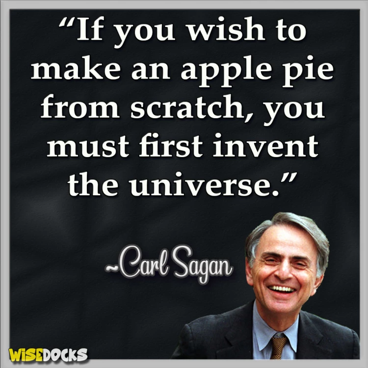 Carl Sagan If you wish to make an apple pie from scratch